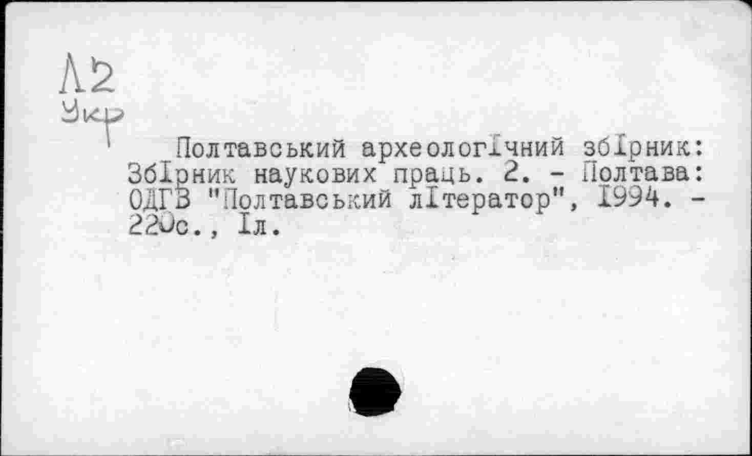 ﻿Полтавський археологхчний збірник: Збірник наукових праць. 2. - Полтава: ОДГЗ "Полтавський літератор", 1994. -22ûc., Іл.